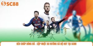 Kèo Chấp Bóng Đá – Cập Nhật Xu Hướng Cá Độ Hot Tại SC88
